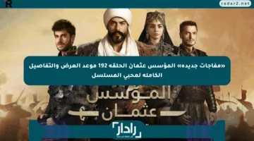 «مفاجآت جديدة» المؤسس عثمان الحلقة 192 موعد العرض والتفاصيل الكاملة لمحبي المسلسل